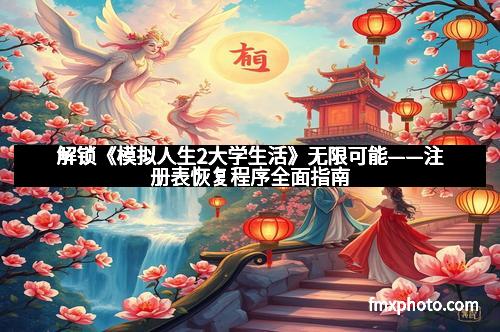 解锁《模拟人生2大学生活》无限可能——注册表恢复程序全面指南