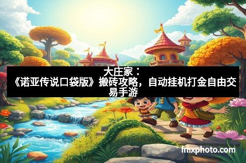 大庄家：《诺亚传说口袋版》搬砖攻略，自动挂机打金自由交易手游