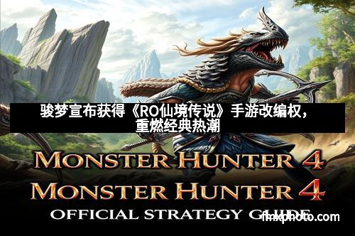 骏梦宣布获得《RO仙境传说》手游改编权，重燃经典热潮